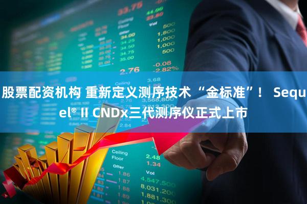 股票配资机构 重新定义测序技术 “金标准”！ Sequel® II CNDx三代测序仪正式上市