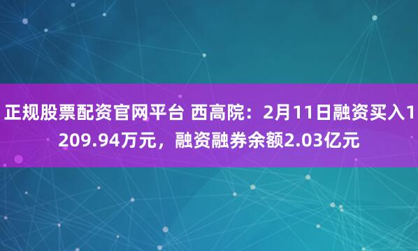 正规股票配资官网平台 西高院：2月11日融资买入1209.94万元，融资融券余额2.03亿元