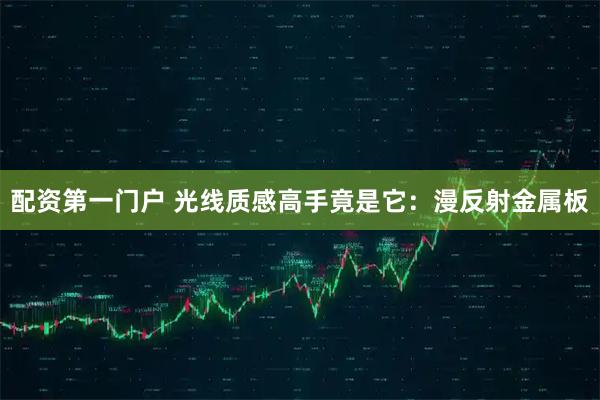 配资第一门户 光线质感高手竟是它：漫反射金属板