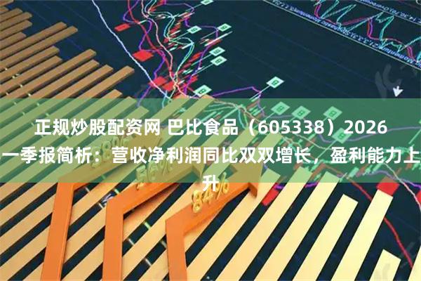 正规炒股配资网 巴比食品（605338）2026年一季报简析：营收净利润同比双双增长，盈利能力上升